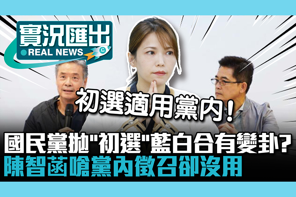 【CNEWS】國民黨拋「初選」藍白合有變卦？陳智菡嗆黨內徵召卻沒用