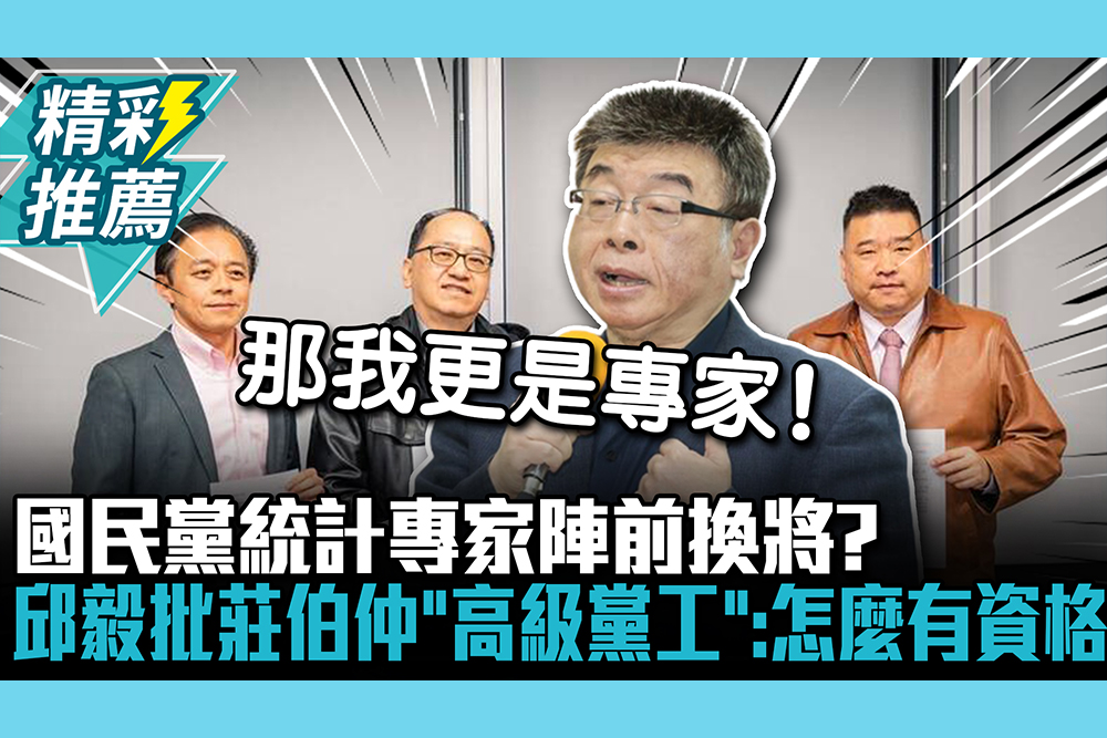 【CNEWS】國民黨統計專家陣前換將？邱毅批莊伯仲「高級黨工」：怎麼有資格做專家