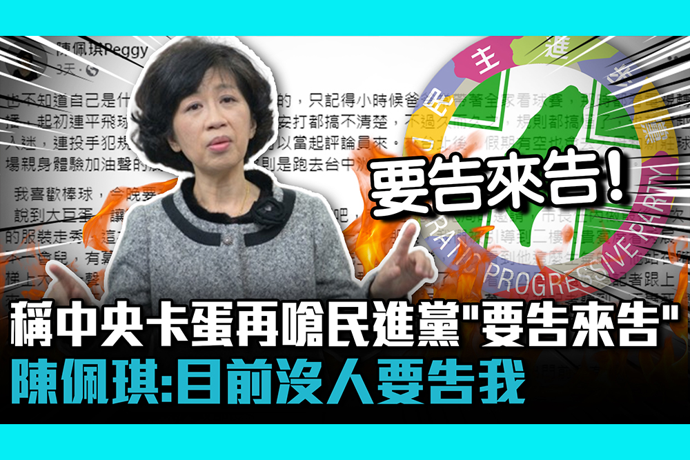 【CNEWS】稱中央卡蛋再嗆民進黨「要告來告」 陳佩琪：目前沒人要告我