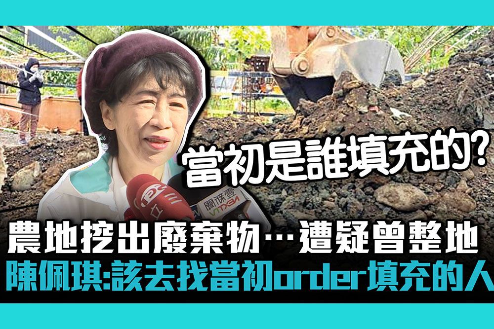 【CNEWS】新竹農地挖出廢棄物…遭疑曾整地！陳佩琪：該去找當初order填充的人！