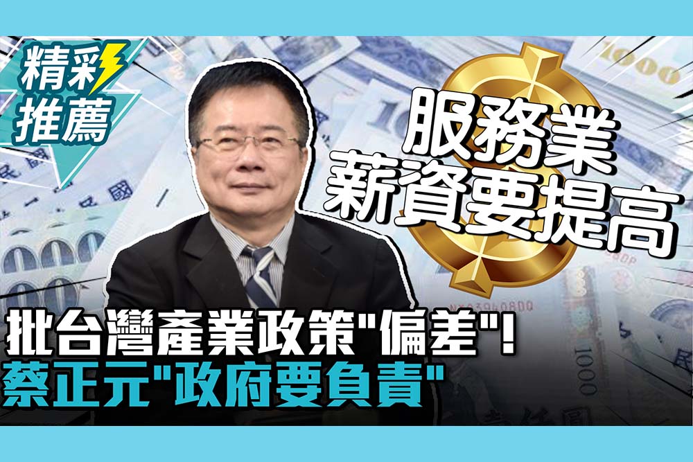 【CNEWS】批台灣產業政策「偏差」！蔡正元「政府要負責」：提高服務業薪資