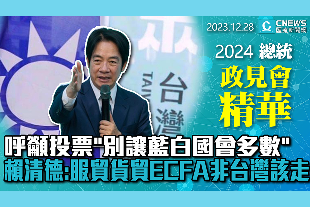 【CNEWS】呼籲投票「別讓藍白國會多數」 賴清德：服貿貨貿ECFA非台灣該走的路