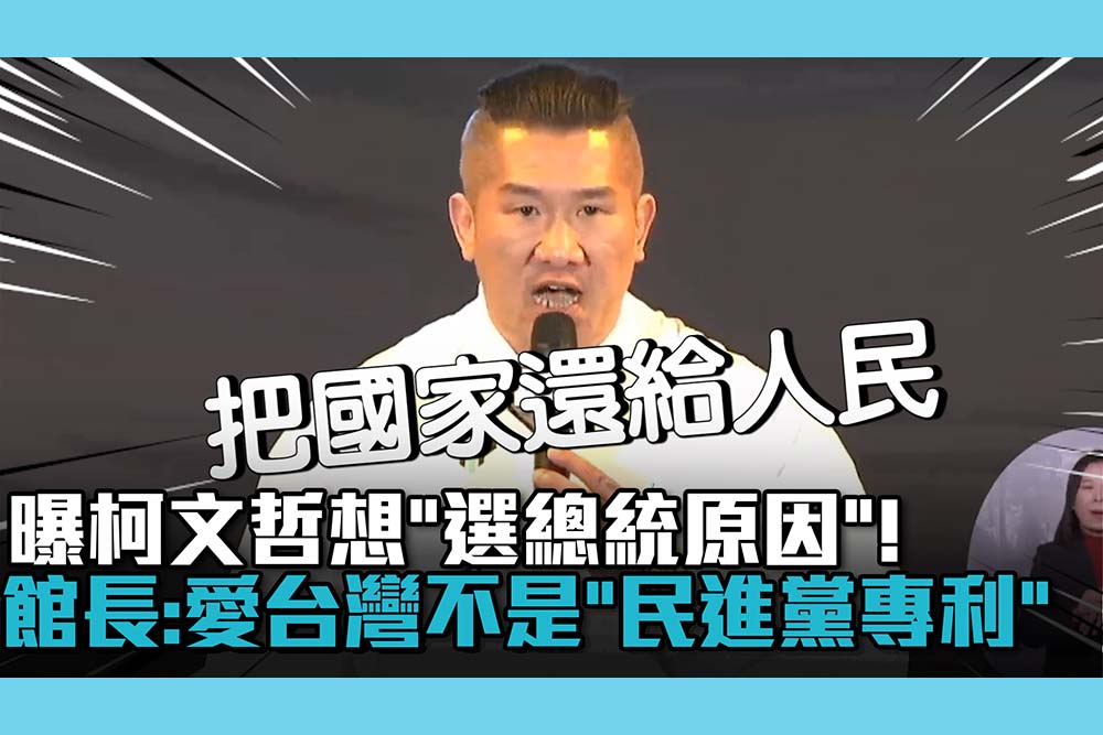 【CNEWS】曝柯文哲想「選總統原因」！館長：愛台灣不是「民進黨專利」