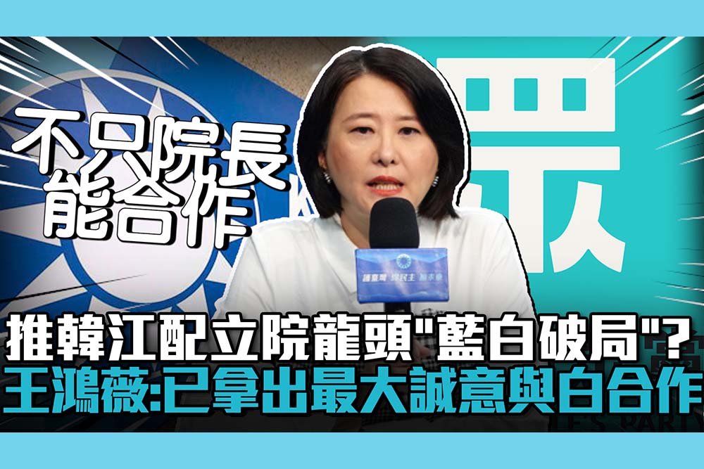 【CNEWS】推韓江配立院龍頭「藍白破局」？王鴻薇：已拿出最大誠意與民眾黨合作