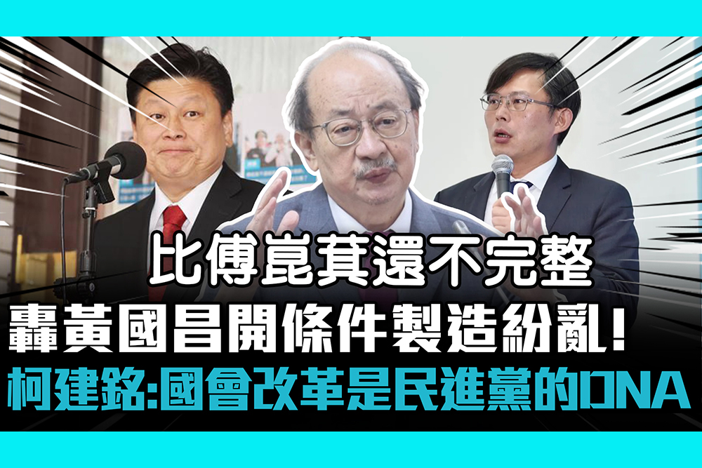 【CNEWS】轟黃國昌開條件製造紛亂！ 柯建銘：國會改革是民進黨的DNA