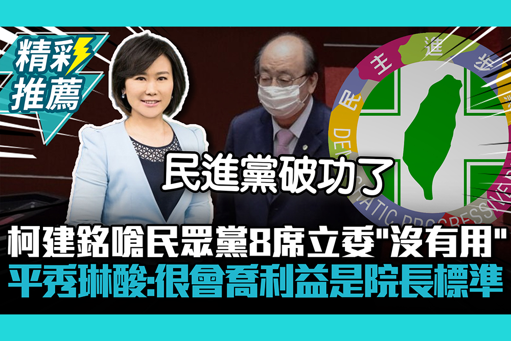 【CNEWS】柯建銘嗆民眾黨8席立委「沒有用」 平秀琳酸：難道很會喬利益是院長標準