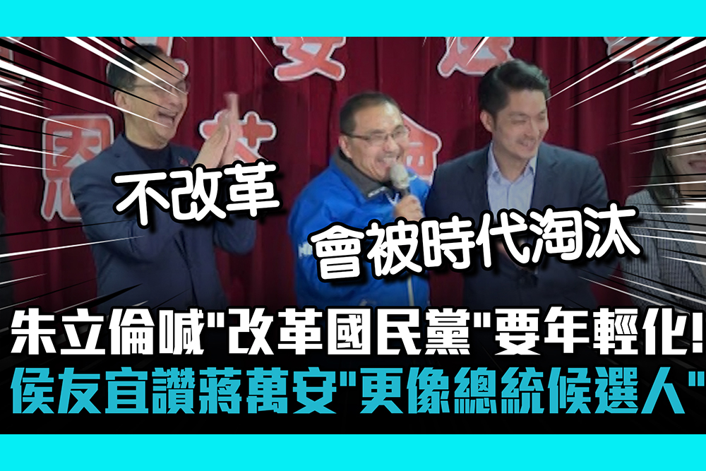 【CNEWS】朱立倫喊「改革國民黨」要年輕化！侯友宜讚蔣萬安「比他更像總統候選人」