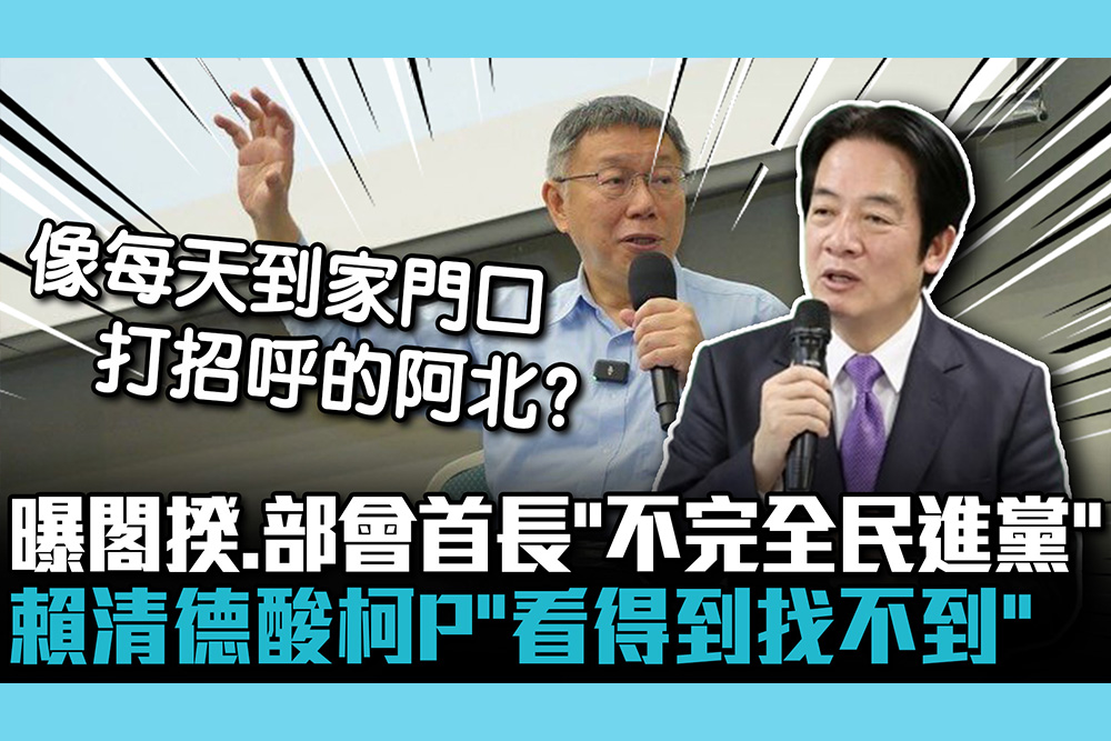 【CNEWS】曝閣揆、部會首長「不完全民進黨」！ 賴清德酸柯P網路支持度高「看得到找不到」