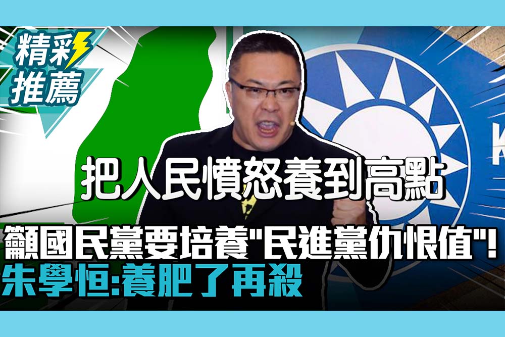 【CNEWS】籲國民黨要培養「民進黨仇恨值」！朱學恒：養肥了再殺