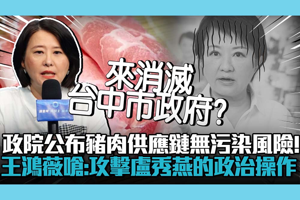 【CNEWS】政院公布豬肉供應鏈無污染風險！王鴻薇嗆民進黨：攻擊盧秀燕的政治操作