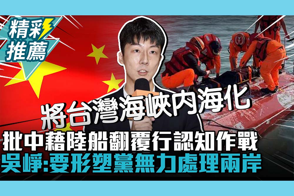 【CNEWS】批中共藉陸船翻覆行「認知作戰」！吳崢：要形塑民進黨無力處理兩岸事務
