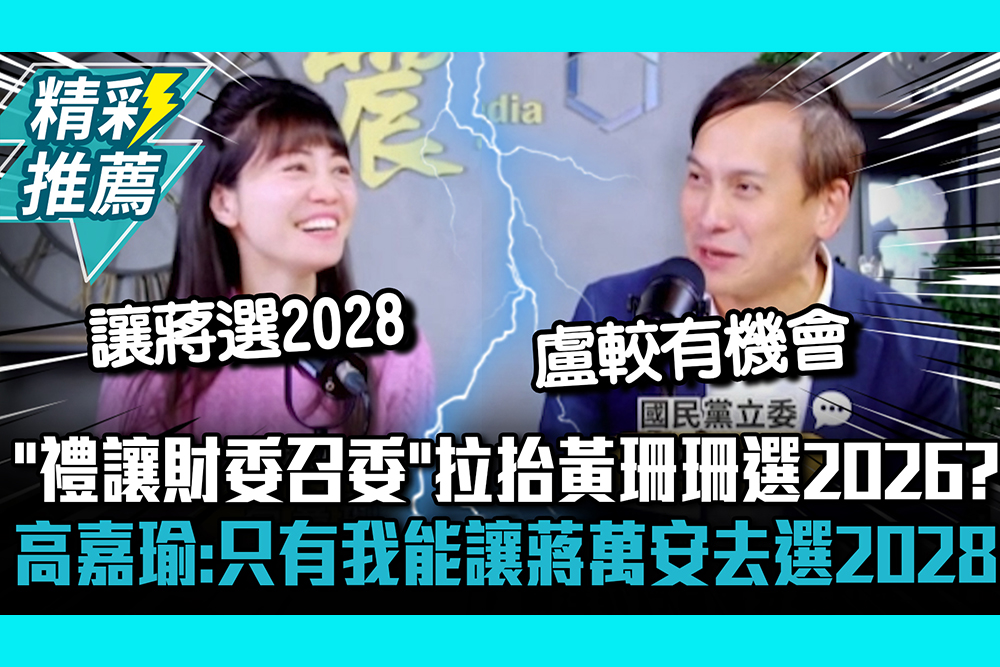 【CNEWS】 「禮讓財委召委」拉抬黃珊珊選2026？高嘉瑜：只有我能讓蔣萬安去選2028