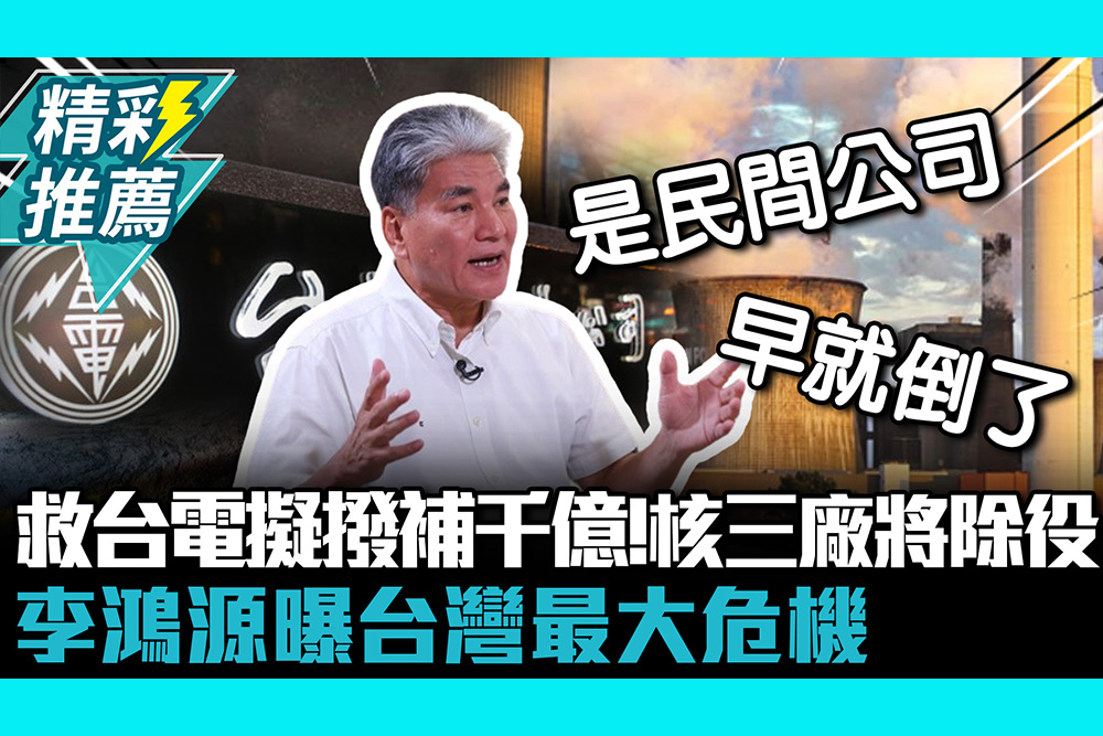 【CNEWS】救台電擬撥補1500億！核三廠將除役 李鴻源曝台灣最大危機