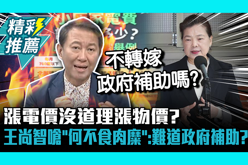【CNEWS】漲電價沒道理漲物價？王尚智嗆「何不食肉糜」：難道政府補助？