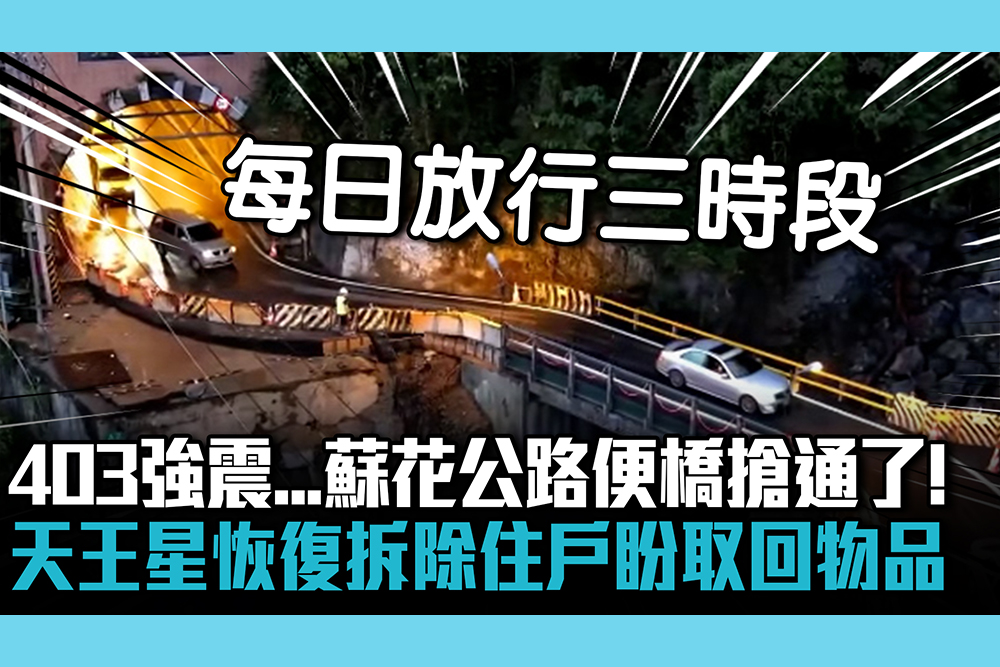 【CNEWS】403強震…蘇花公路便橋搶通了！天王星恢復拆除作業住戶盼取回物品