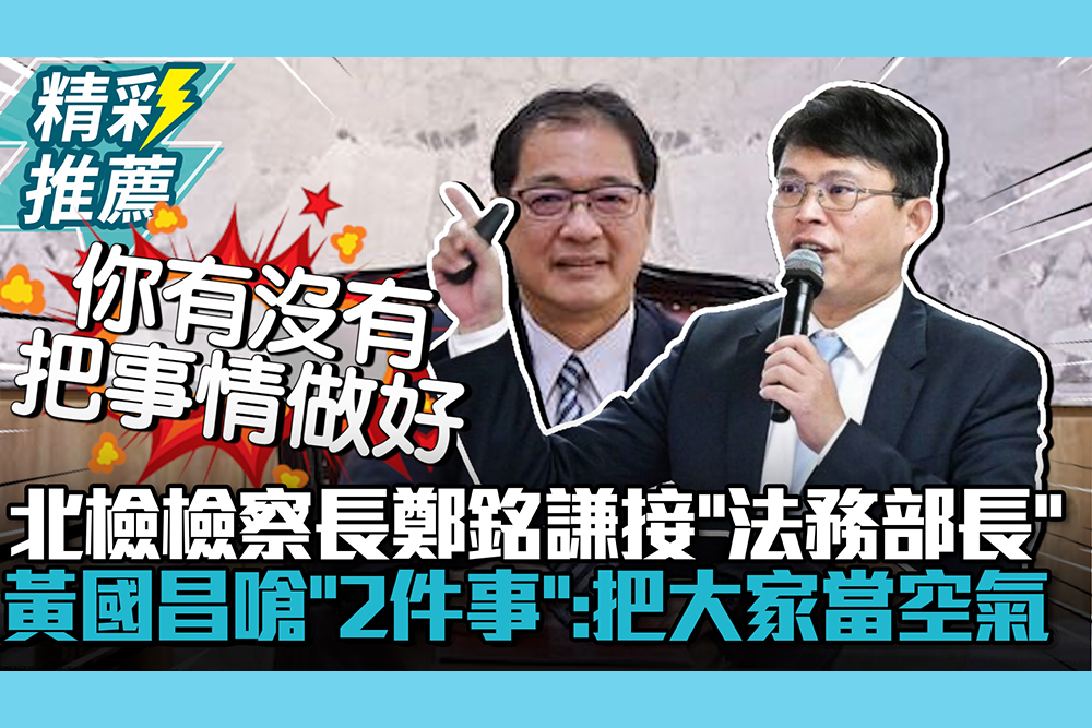 【CNEWS】北檢檢察長鄭銘謙接任「法務部長」 黃國昌嗆「2件事」：把大家當空氣