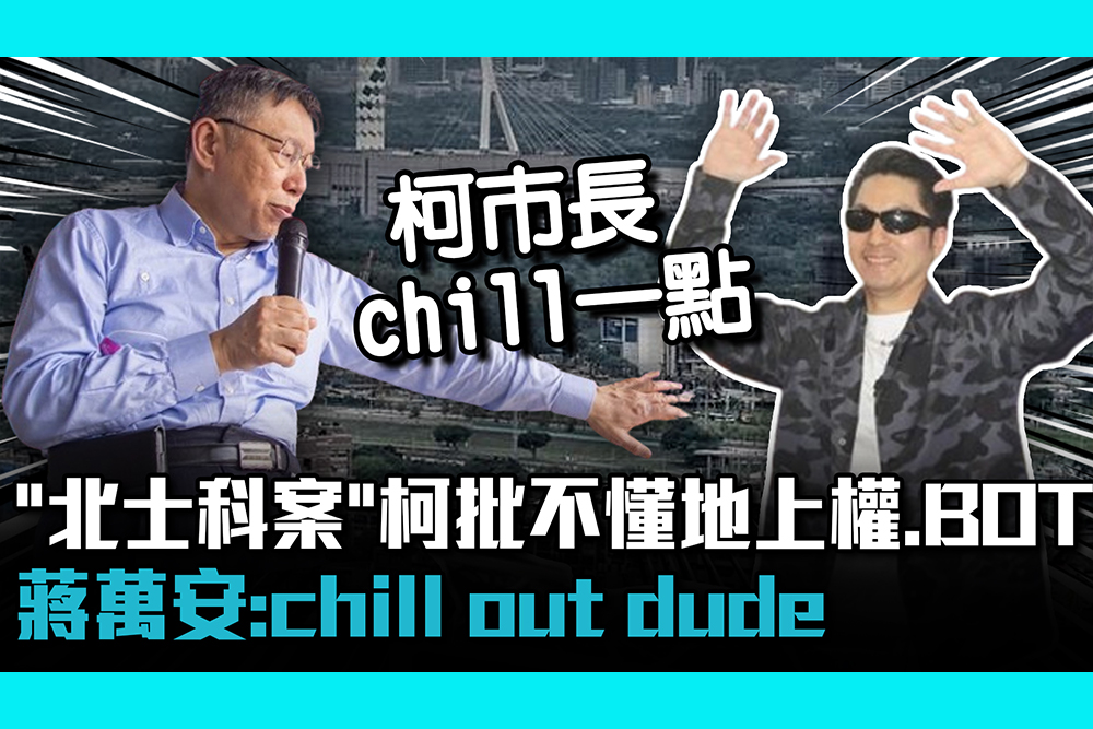 【CNEWS】「北士科案」柯文哲批不懂地上權、BOT 蔣萬安「嘻哈回應」：chill out dude 1