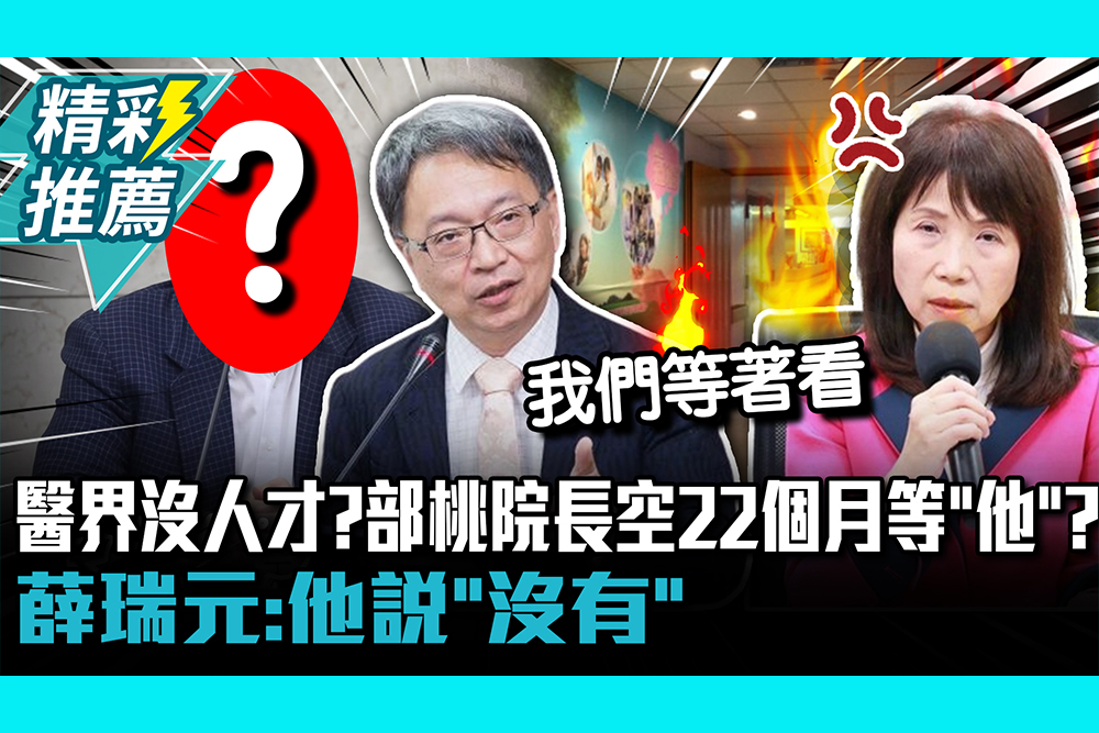 【CNEWS】醫界沒人才？部桃院長空22個月等「他」？薛瑞元：他說「沒有」