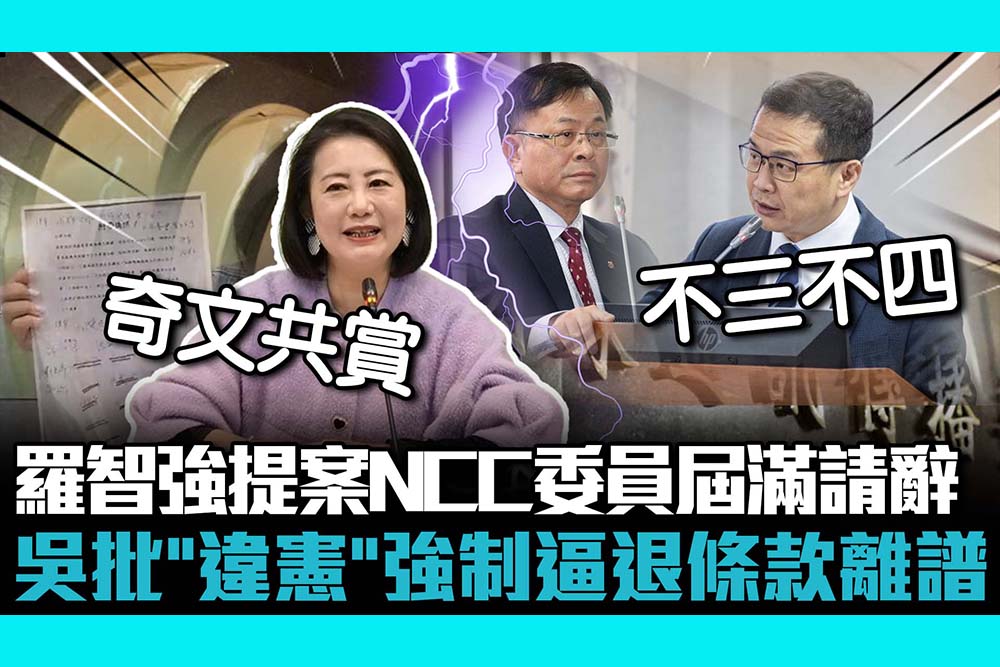 【CNEWS】羅智強提案NCC委員屆滿請辭 吳思瑤批「違憲」強制逼退條款離譜 1