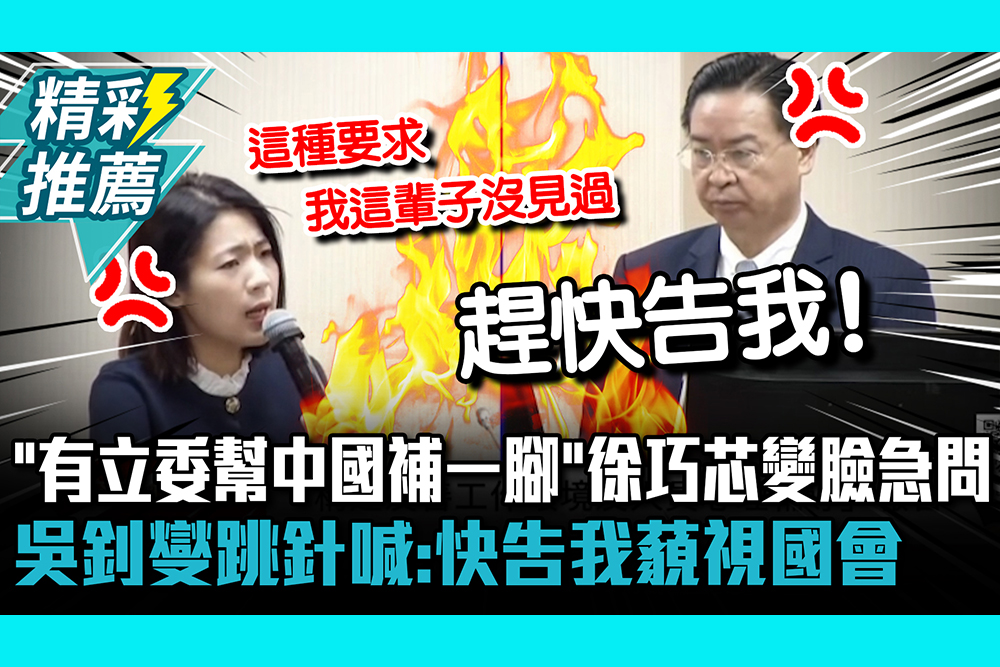 【CNEWS】「有立委幫中國補一腳」徐巧芯變臉急問！吳釗燮跳針喊：快告我藐視國會 1