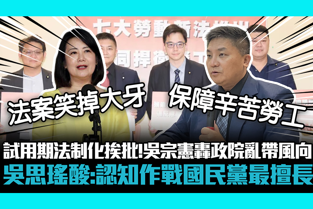 【CNEWS】試用期法制化挨批！吳宗憲轟政院亂帶風向 吳思瑤酸：認知作戰國民黨最擅長