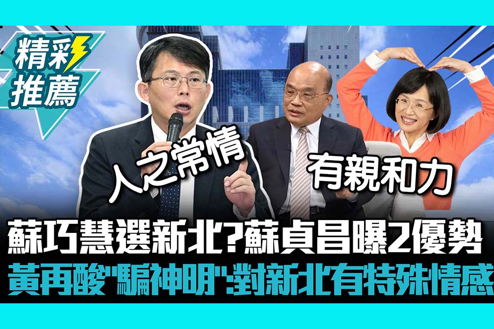 【CNEWS】蘇巧慧選新北？蘇貞昌曝2優勢 黃國昌再酸「騙神明」：對新北有特殊情感