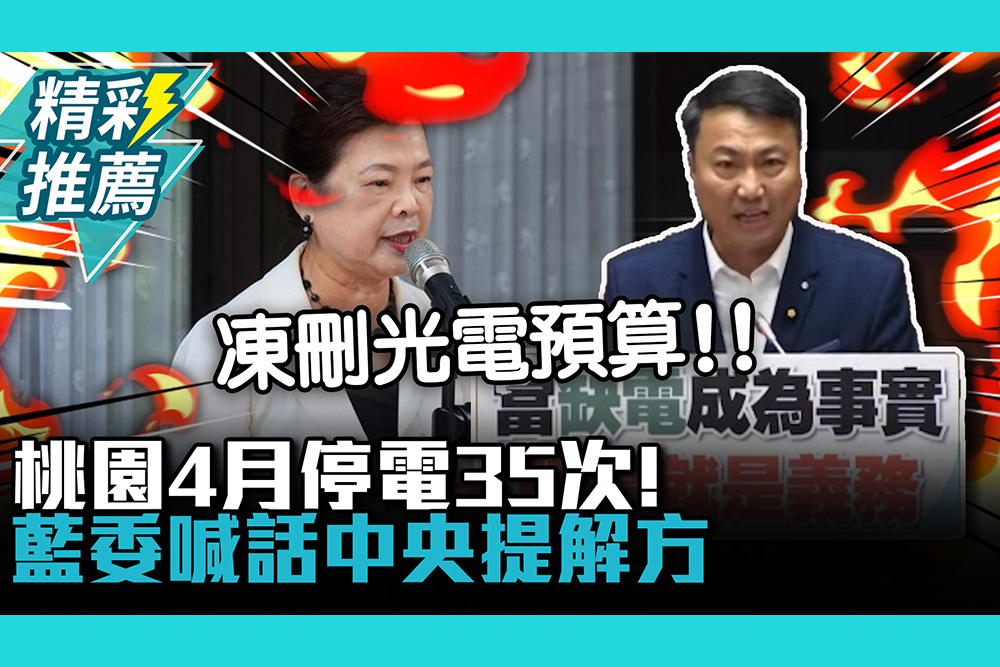 【CNEWS】桃園4月停電35次！藍委喊話中央提解方…否則將「凍刪」風、光電預算！