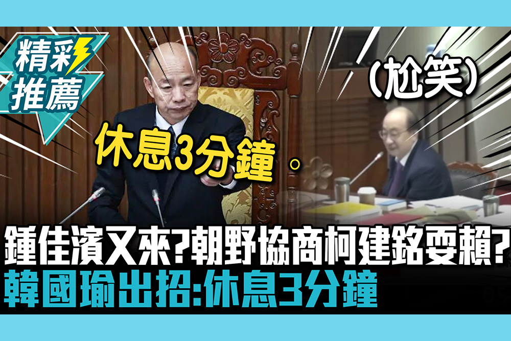 【CNEWS】鍾佳濱又來了！朝野協商柯建銘耍賴？韓國瑜出招：休息3分鐘