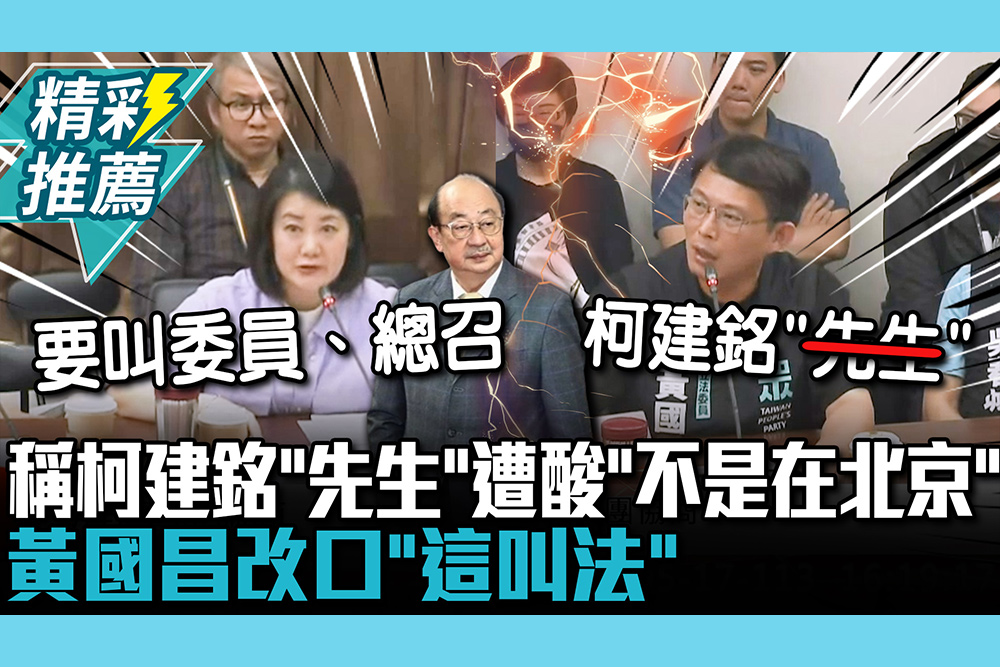 【CNEWS】稱柯建銘「先生」遭吳思瑤酸「不是在北京」 黃國昌改口「這叫法」