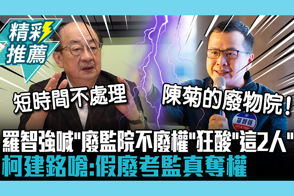 【CNEWS】羅智強喊「廢監院不廢權」狂酸「這2人」！柯建銘嗆：假廢考監真奪權