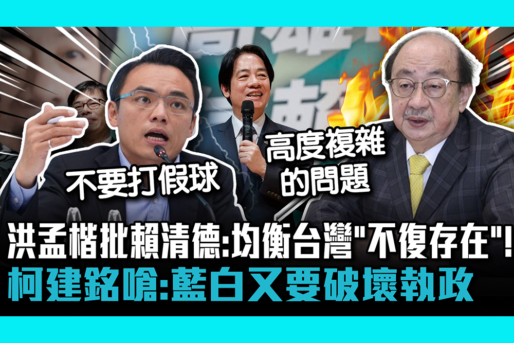 【CNEWS】洪孟楷批賴清德：均衡台灣「不復存在」 ！ 柯建銘嗆：藍白又要破壞執政