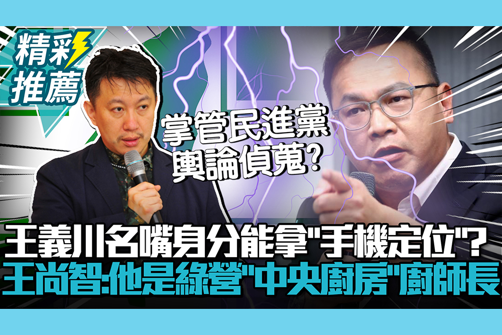 【CNEWS】 王義川名嘴身分能拿到「手機定位」？王尚智：他就是民進黨「中央廚房」廚師長