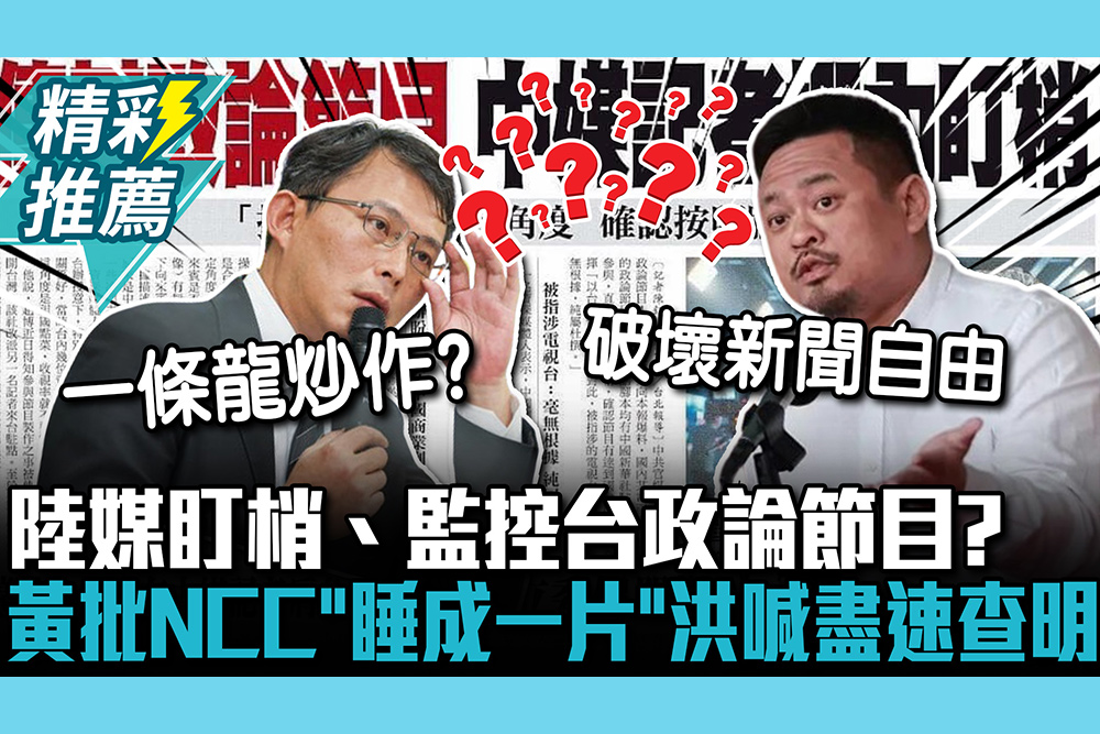 【CNEWS】陸媒盯梢、監控台政論節目？黃國昌批NCC「睡成一片」洪申翰喊盡速查明