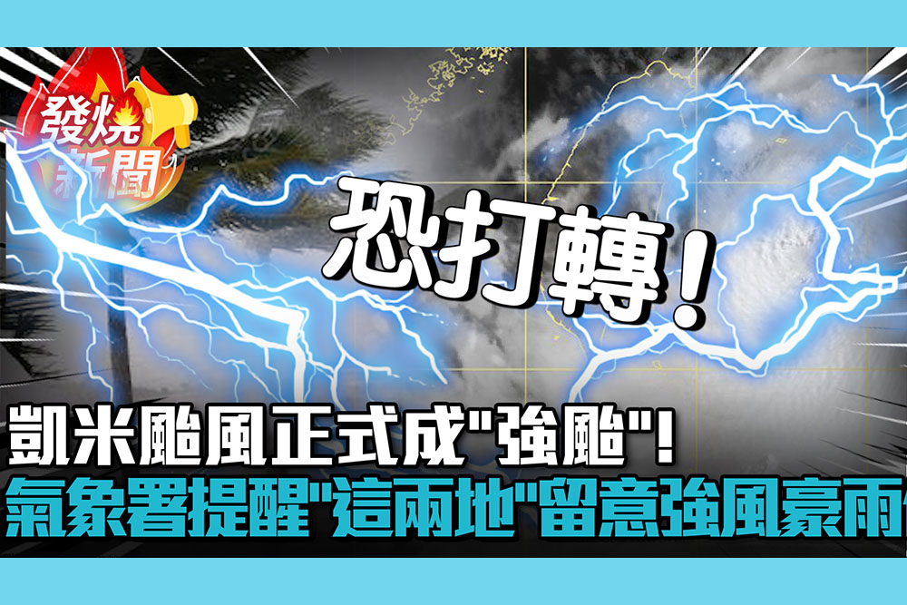 【CNEWS】凱米颱風正式成「強颱」！氣象署提醒「這兩地」留意強風豪雨侵襲