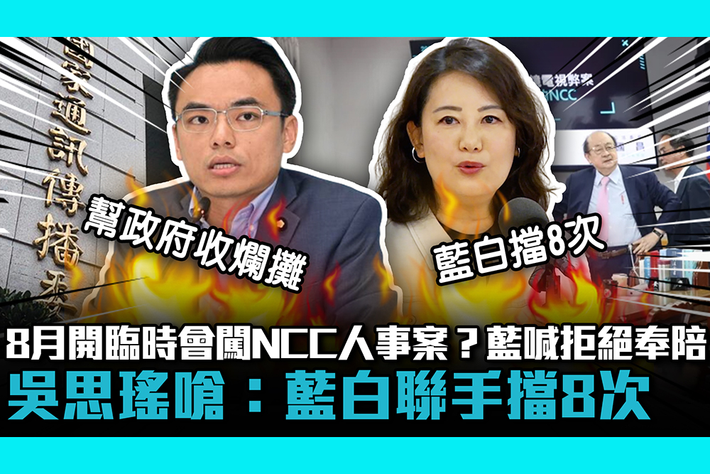 【CNEWS】8月開臨時會闖關NCC人事案？藍喊拒絕奉陪 吳思瑤嗆：藍白聯手擋8次