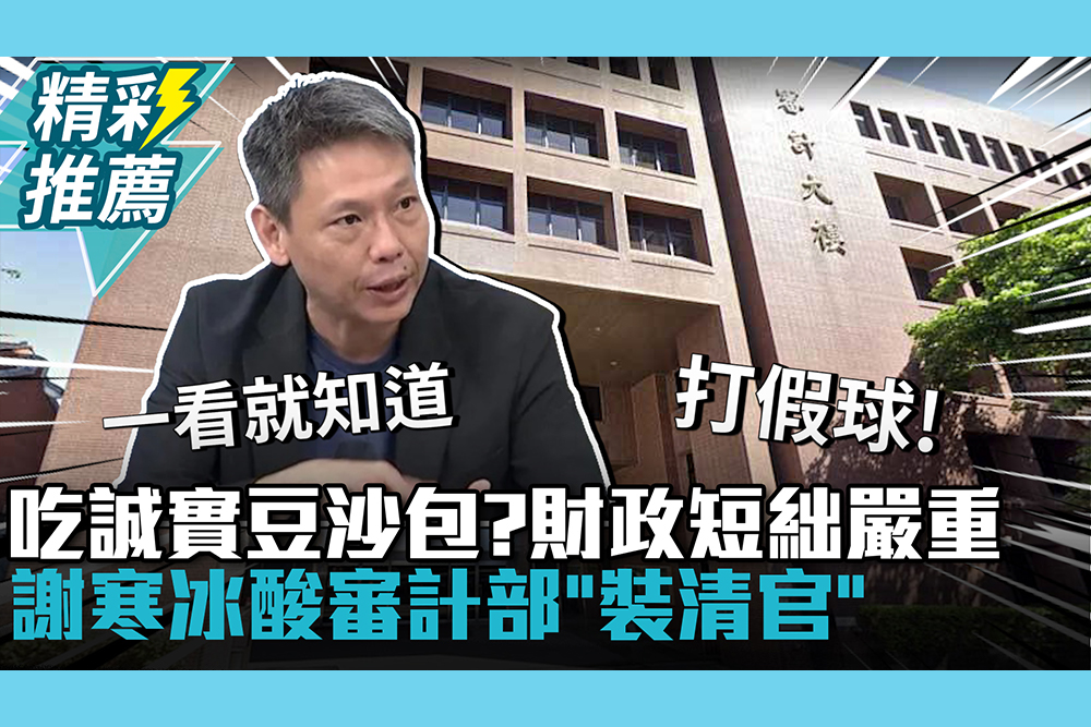 【CNEWS】 吃誠實豆沙包？審計部估財政短絀嚴重 謝寒冰酸「裝清官」：拍賴清德馬屁