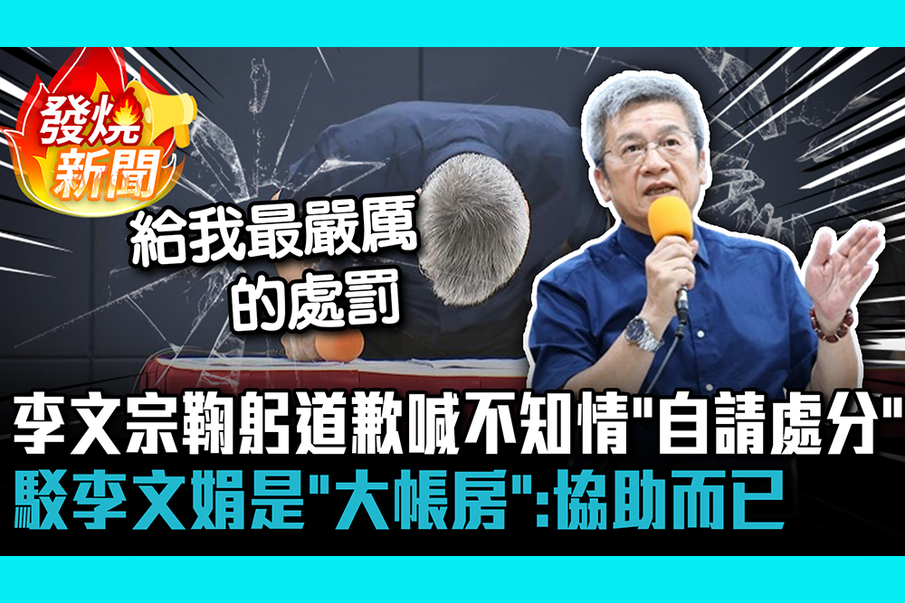 【CNEWS】李文宗鞠躬道歉喊不知情「自請處分」 駁李文娟是「大帳房」：協助而已