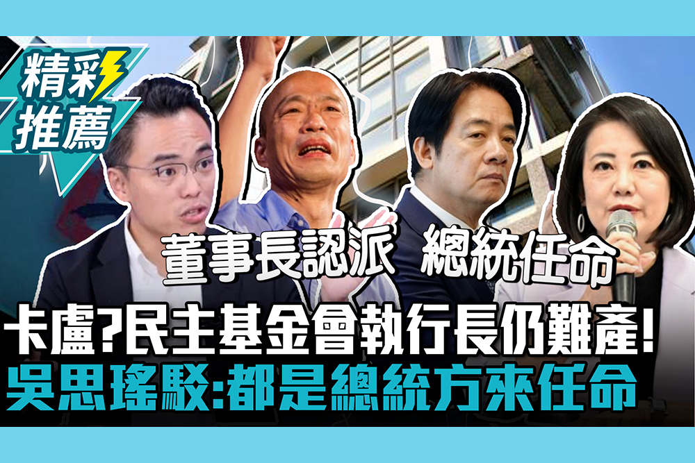 【CNEWS】卡盧？民主基金會執行長仍難產！吳思瑤駁：都是總統方來任命