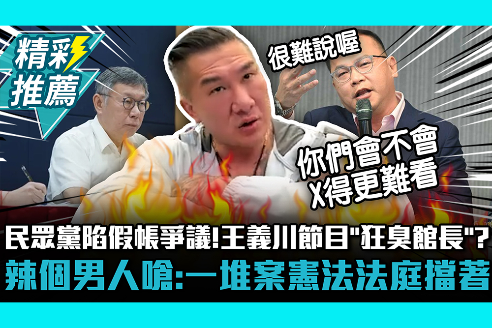 【CNEWS】民眾黨陷假帳爭議！王義川節目「狂臭館長」？辣個男人嗆「繼續編故事」：一堆案憲法法庭擋著