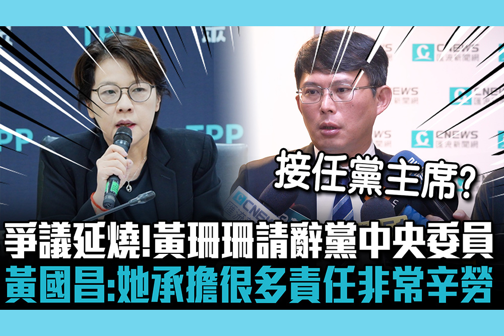 【CNEWS】假帳爭議延燒！黃珊珊請辭黨中央委員 黃國昌：她承擔很多責任非常辛勞