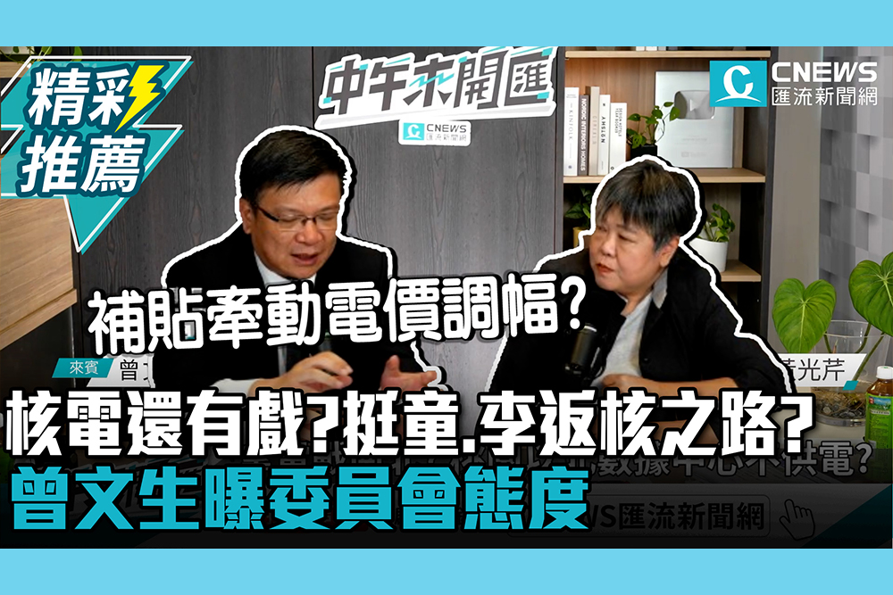 【CNEWS】核電還有戲？挺童子賢、李遠哲返核之路？曾文生曝委員會態度