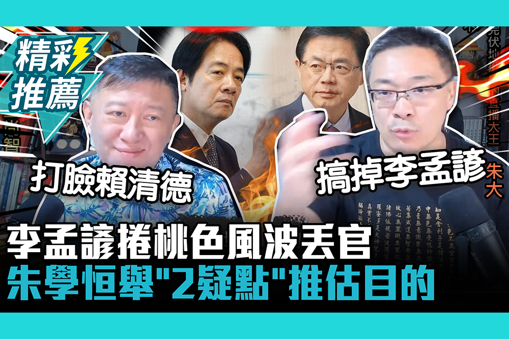 【CNEWS】李孟諺捲桃色風波丟官！朱學恒舉「2疑點」推估目的「打臉賴清德」