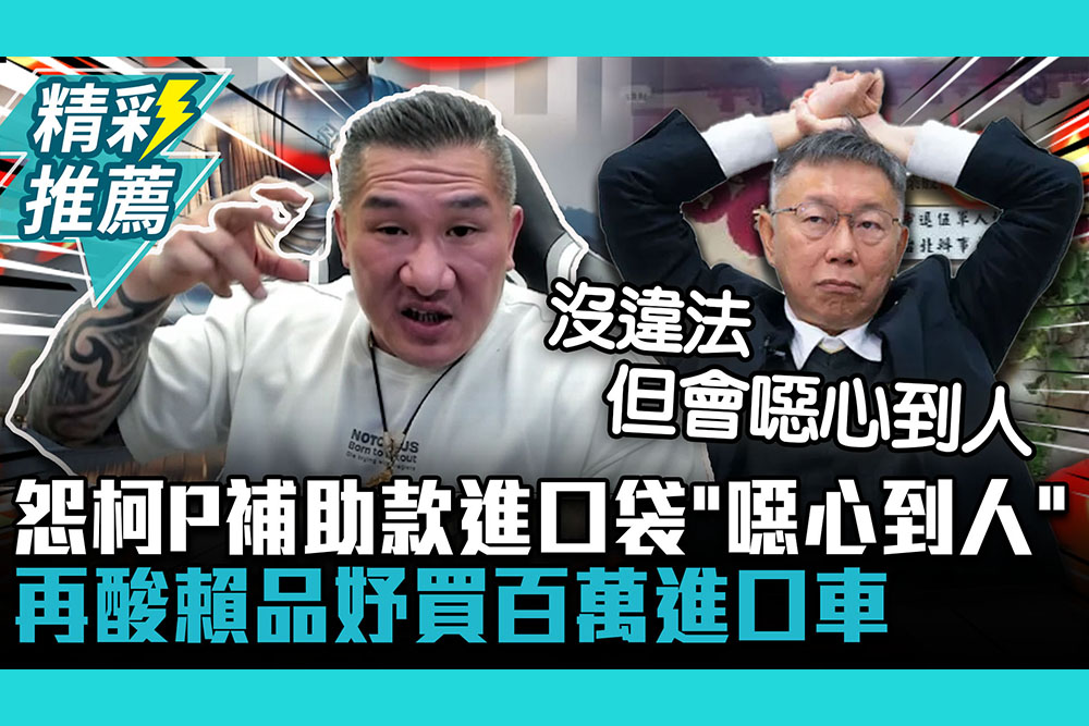 【CNEWS】阿館不懂！怨柯P補助款進口袋「沒違法但噁心到人」 再酸賴品妤當立委買百萬進口車