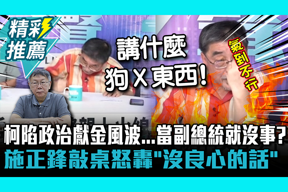 【CNEWS】 柯文哲陷政治獻金風波…當副總統就沒事？施正鋒敲桌怒轟「別講沒良心的話」