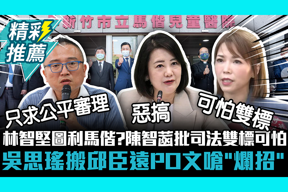 【CNEWS】林智堅圖利馬偕？陳智菡批司法雙標得可怕 吳思瑤搬邱臣遠PO文嗆「爛招」