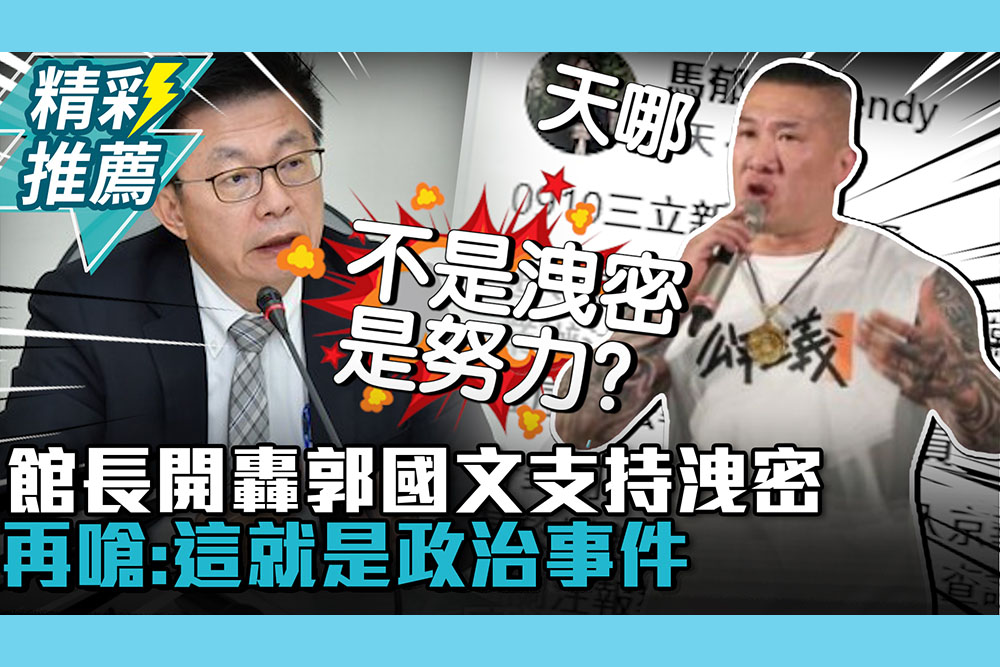 【CNEWS】不是洩密是努力？館長開轟郭國文支持洩密 再嗆媒體「嘲笑法律」：這就是政治事件