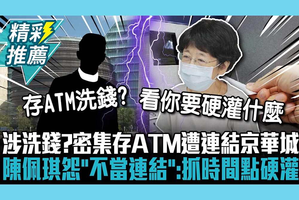 【CNEWS】恐涉洗錢？密集存ATM遭連結京華城案 陳佩琪怨「不當連結」：抓到時間點硬灌