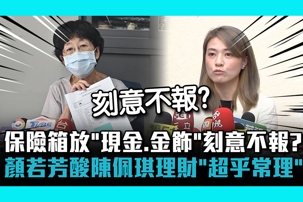 【CNEWS】 保險箱放「現金、金飾」刻意不報？顏若芳酸陳佩琪理財「超乎常理 」