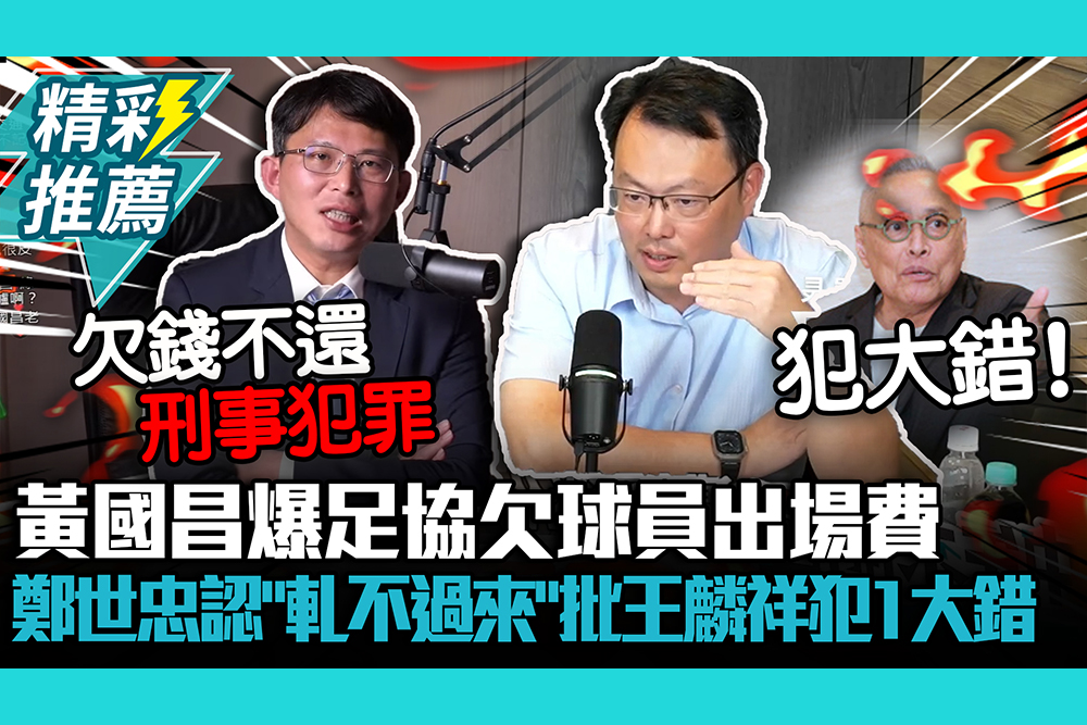 【CNEWS】黃國昌爆足協欠球員出場費！鄭世忠認「軋不過來」批王麟祥犯1大錯