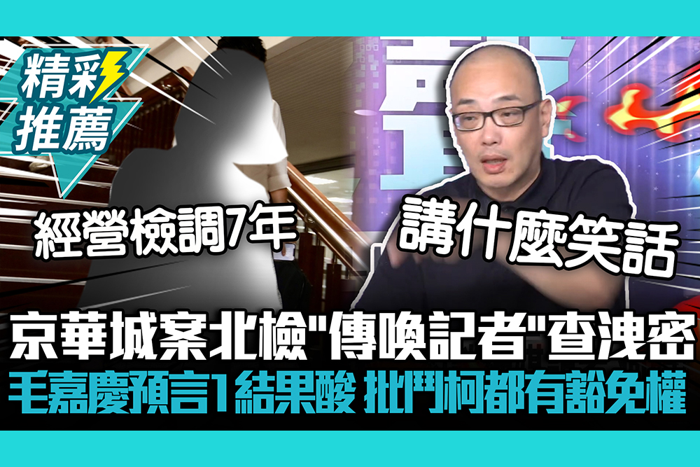 【CNEWS】京華城案北檢「傳喚記者」查洩密 毛嘉慶預言1結果酸：批鬥柯文哲都有豁免權